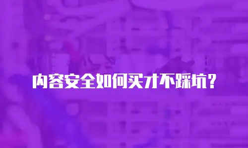 内容安全如何买才不踩坑？