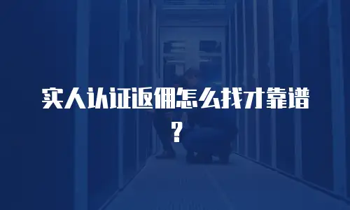 实人认证返佣怎么找才靠谱？