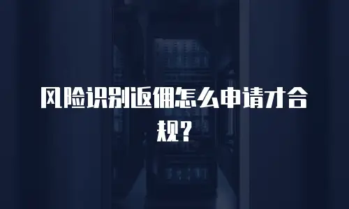 风险识别返佣怎么申请才合规？
