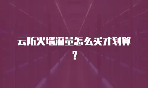 云防火墙流量怎么买才划算？