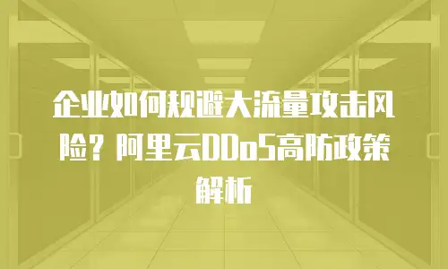 企业如何规避大流量攻击风险？阿里云DDoS高防政策解析