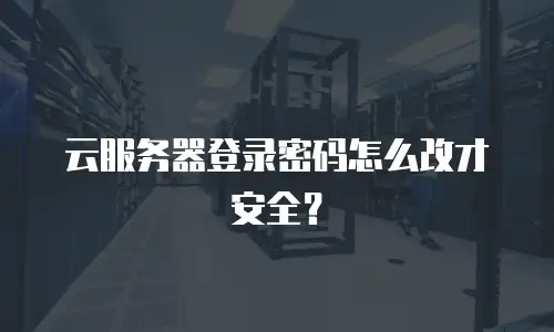 云服务器登录密码怎么改才安全？
