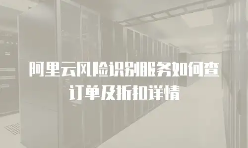 阿里云风险识别服务如何查订单及折扣详情
