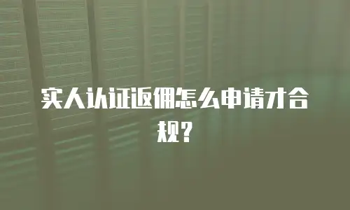 实人认证返佣怎么申请才合规？