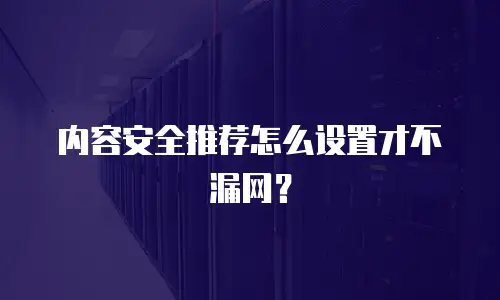 内容安全推荐怎么设置才不漏网？