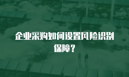 企业采购如何设置风险识别保障？