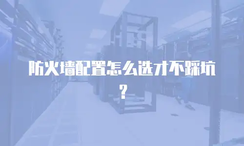 防火墙配置怎么选才不踩坑？