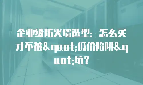 企业级防火墙选型：怎么买才不被