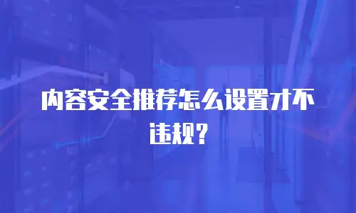 内容安全推荐怎么设置才不违规？