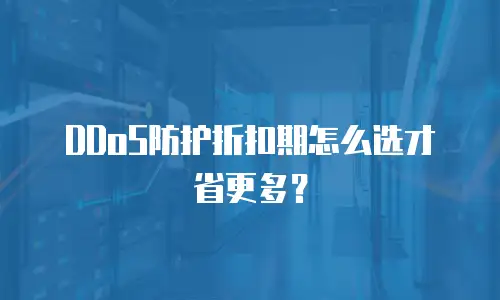 DDoS防护折扣期怎么选才省更多？