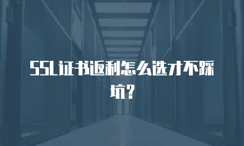 SSL证书返利怎么选才不踩坑？