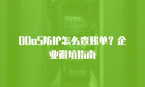 DDoS防护怎么查账单？企业避坑指南