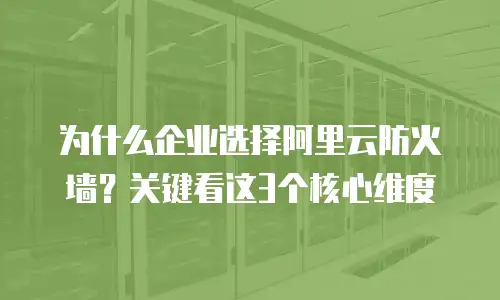 为什么企业选择阿里云防火墙？关键看这3个核心维度