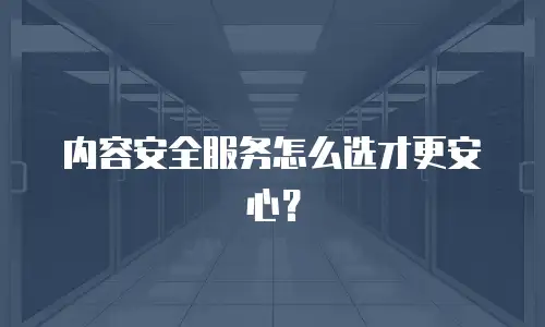 内容安全服务怎么选才更安心？