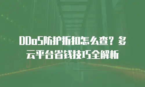 DDoS防护折扣怎么查？多云平台省钱技巧全解析