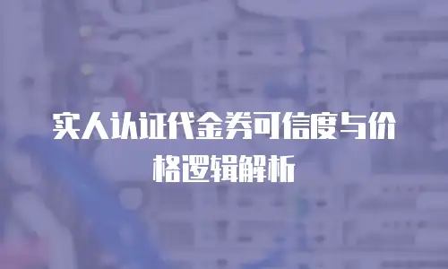 实人认证代金券可信度与价格逻辑解析