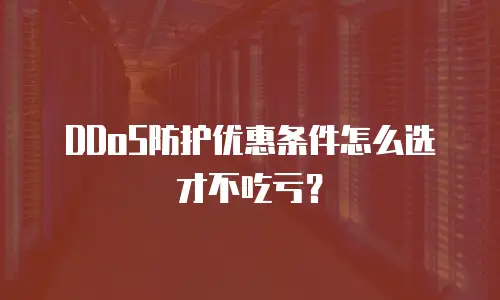 DDoS防护优惠条件怎么选才不吃亏？