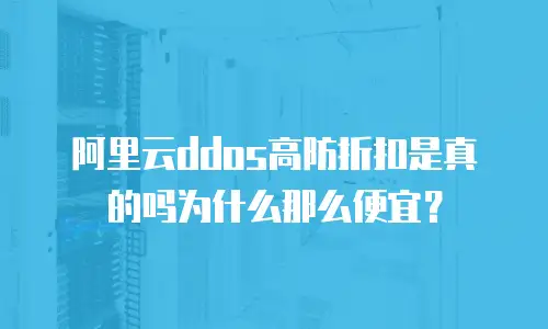 阿里云ddos高防折扣是真的吗为什么那么便宜？