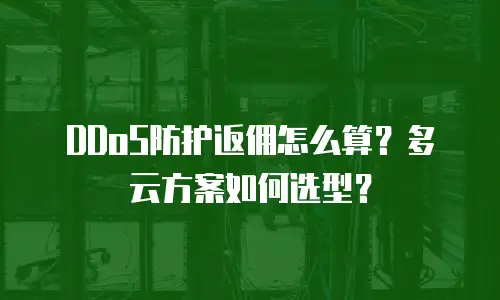 DDoS防护返佣怎么算？多云方案如何选型？