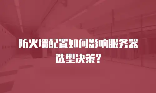 防火墙配置如何影响服务器选型决策？