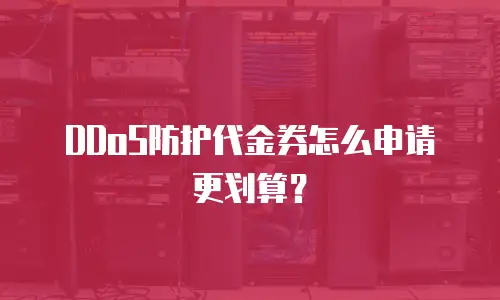 DDoS防护代金券怎么申请更划算？