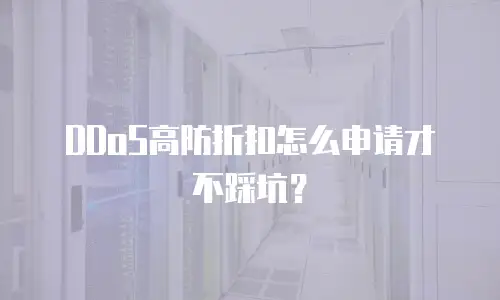 DDoS高防折扣怎么申请才不踩坑？