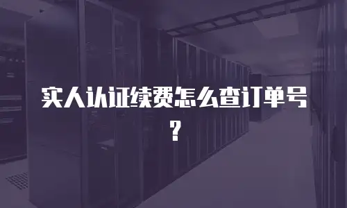 实人认证续费怎么查订单号？