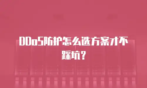 DDoS防护怎么选方案才不踩坑？