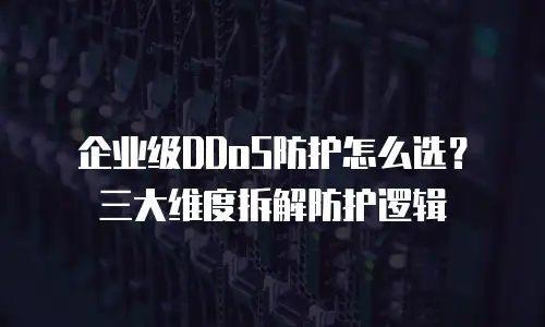 企业级DDoS防护怎么选？三大维度拆解防护逻辑