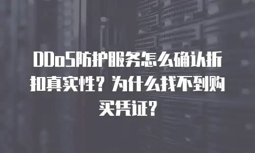 DDoS防护服务怎么确认折扣真实性？为什么找不到购买凭证？