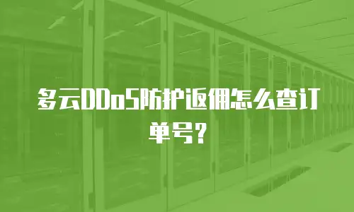 多云DDoS防护返佣怎么查订单号？