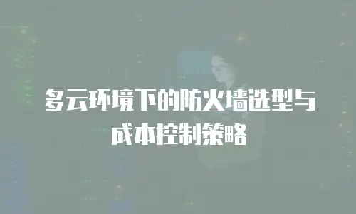 多云环境下的防火墙选型与成本控制策略