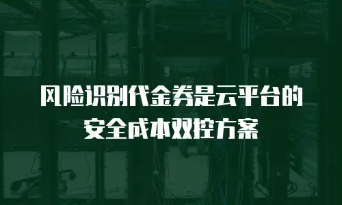 风险识别代金券是云平台的安全成本双控方案
