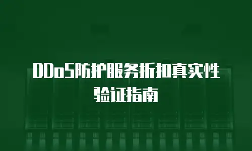 DDoS防护服务折扣真实性验证指南