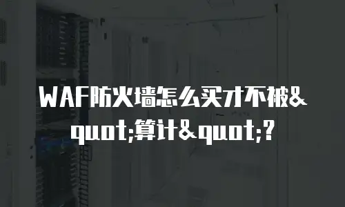 WAF防火墙怎么买才不被