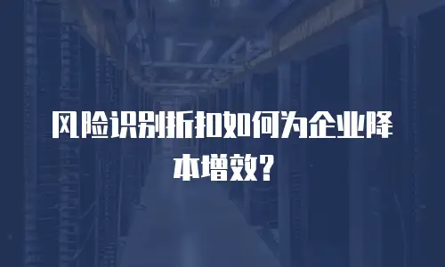 风险识别折扣如何为企业降本增效？