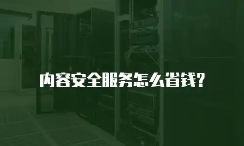 内容安全服务怎么省钱？