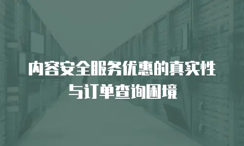 内容安全服务优惠的真实性与订单查询困境