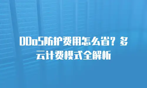 DDoS防护费用怎么省？多云计费模式全解析