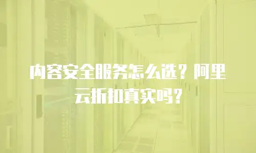 内容安全服务怎么选？阿里云折扣真实吗？
