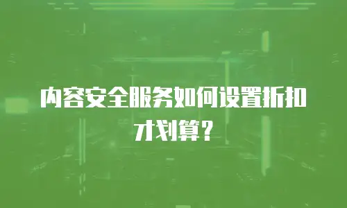 内容安全服务如何设置折扣才划算？