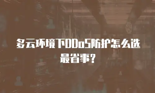 多云环境下DDoS防护怎么选最省事？
