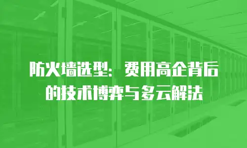 防火墙选型：费用高企背后的技术博弈与多云解法