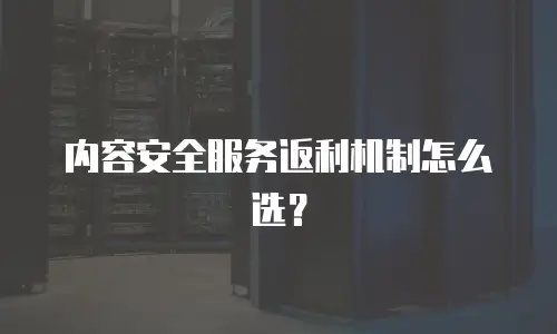 内容安全服务返利机制怎么选？