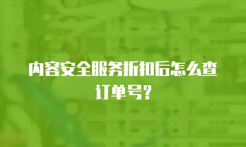 内容安全服务折扣后怎么查订单号？