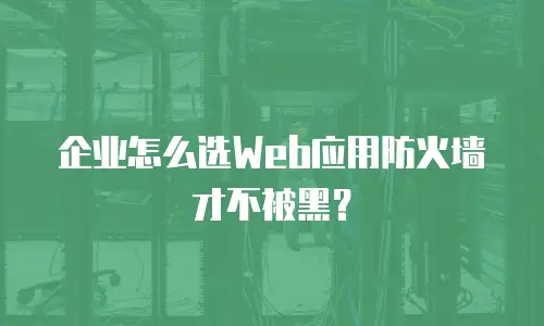 企业怎么选Web应用防火墙才不被黑？