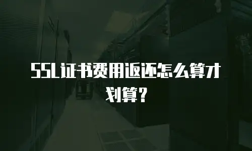 SSL证书费用返还怎么算才划算？