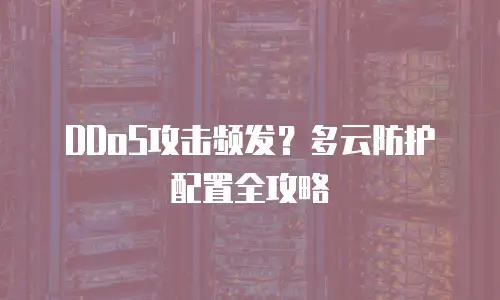 DDoS攻击频发？多云防护配置全攻略