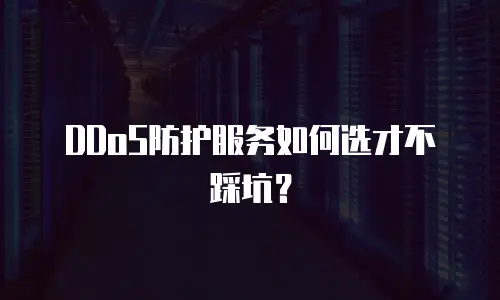 DDoS防护服务如何选才不踩坑？