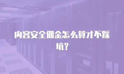 内容安全佣金怎么算才不踩坑？